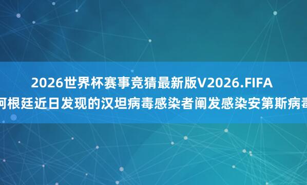 2026世界杯赛事竞猜最新版V2026.FIFA 阿根廷近日发现的汉坦病毒感染者阐发感染安第斯病毒