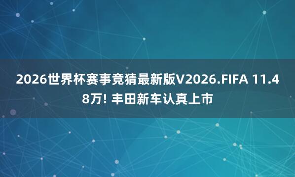 2026世界杯赛事竞猜最新版V2026.FIFA 11.48万! 丰田新车认真上市